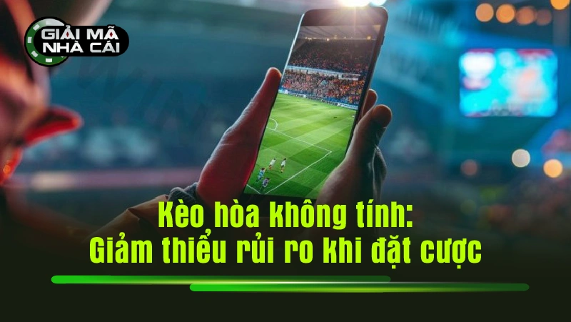 Kèo hòa không tính: Giảm thiểu rủi ro khi đặt cược