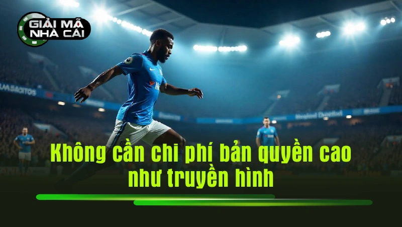 Không cần chi phí bản quyền cao như truyền hình