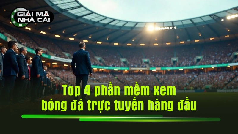 Top 4 phần mềm xem bóng đá trực tuyến hàng đầu