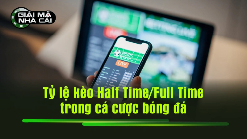 Tỷ lệ kèo Half Time/Full Time trong cá cược bóng đá
