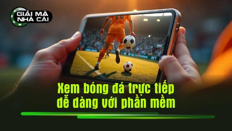 Xem bóng đá trực tiếp dễ dàng với phần mềm