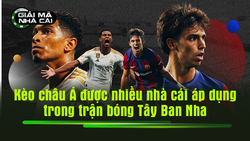 Kèo châu Á được nhiều nhà cái áp dụng trong các trận bóng Tây Ban Nha