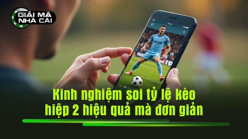 Kinh nghiệm soi tỷ lệ kèo hiệp 2 hiệu quả mà đơn giản