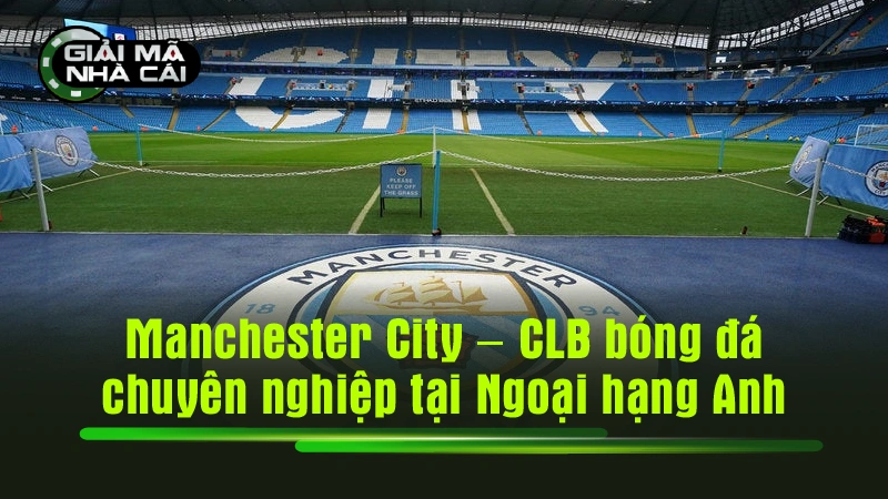 Manchester City - CLB bóng đá chuyên nghiệp tại Ngoại hạng Anh