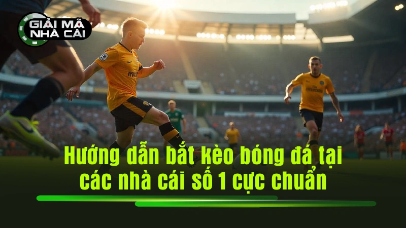 Hướng dẫn bắt kèo bóng đá tại các nhà cái số 1 cực chuẩn