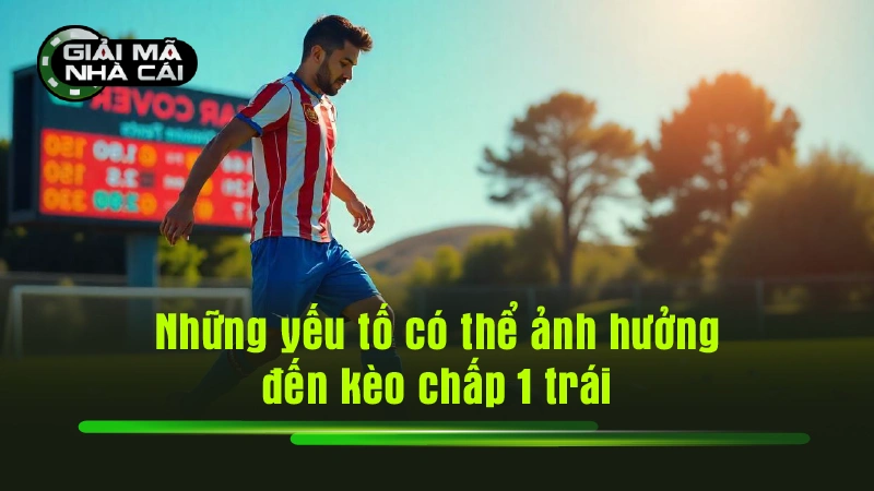 Những yếu tố có thể ảnh hưởng đến kèo chấp 1 trái