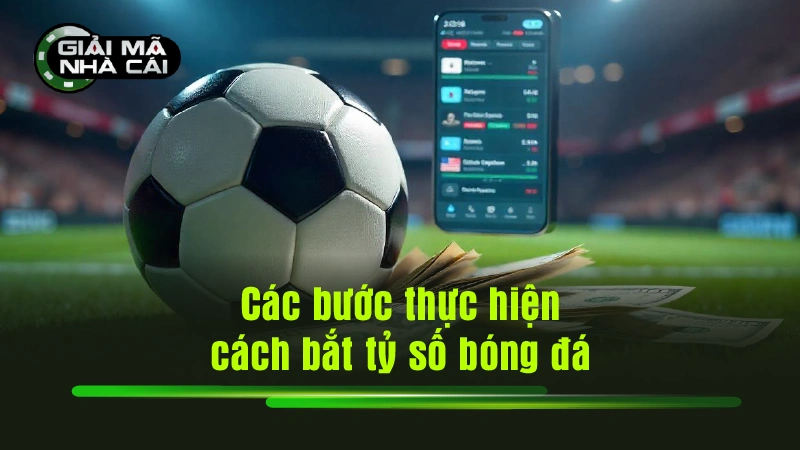 Các bước thực hiện cách bắt tỷ số bóng đá