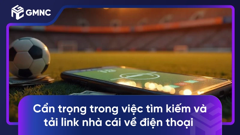 Cẩn trọng trong việc tìm kiếm và tải link nhà cái về điện thoại