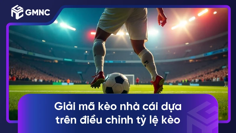 Giải mã kèo nhà cái dựa trên điều chỉnh tỷ lệ kèo
