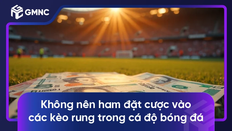 Không nên ham đặt cược vào các kèo rung trong cá độ bóng đá