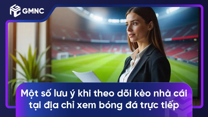 Một số lưu ý khi theo dõi kèo nhà cái tại địa chỉ xem bóng đá trực tiếp
